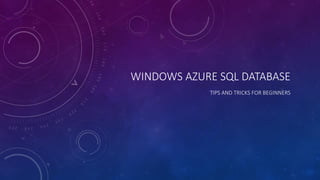 WINDOWS AZURE SQL DATABASE
TIPS AND TRICKS FOR BEGINNERS
 