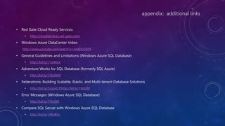 appendix: additional links
• Red Gate Cloud Ready Services
• http://cloudservices.red-gate.com/
• Windows Azure DataCenter Video
http://www.youtube.com/watch?v=JJ44hEr5DFE
• General Guidelines and Limitations (Windows Azure SQL Database)
• http://bit.ly/11wB6cK
• Adventure Works for SQL Database (formerly SQL Azure)
• http://bit.ly/125s0W0
• Federations: Building Scalable, Elastic, and Multi-tenant Database Solutions
• http://bit.ly/ZxzjmQ | http://bit.ly/15GzIEE
• Error Messages (Windows Azure SQL Database)
• http://bit.ly/17tnQtE
• Compare SQL Server with Windows Azure SQL Database
• http://bit.ly/15RyB5u
 