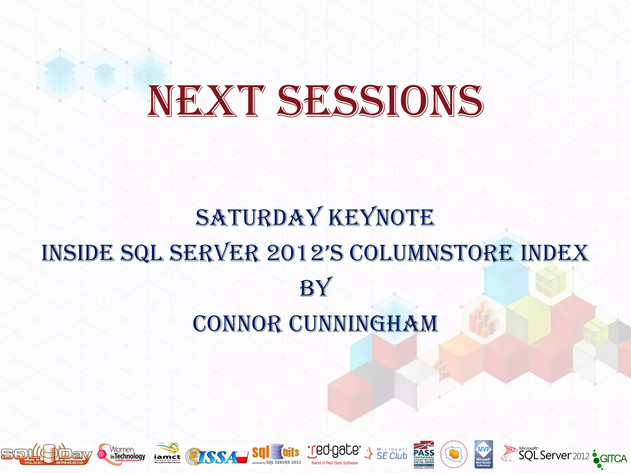 NEXT SESSIONS

             SATURDAY KEYNOTE
Inside sql server 2012’s columnstore index
                     By
             Connor cunningham
 