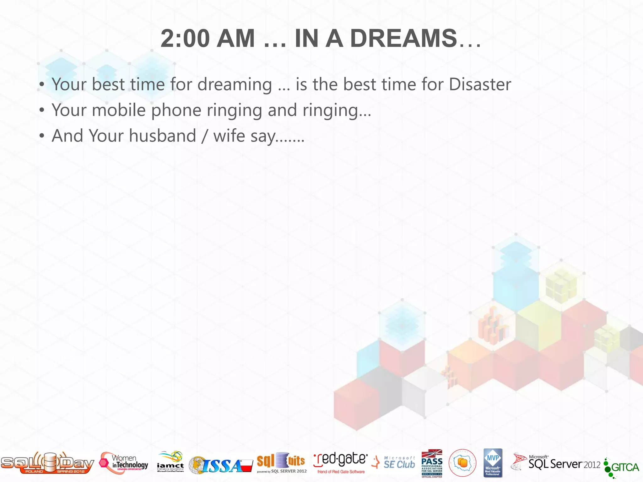 2:00 AM … IN A DREAMS…
• Your best time for dreaming … is the best time for Disaster
• Your mobile phone ringing and ringing…
• And Your husband / wife say…….
 