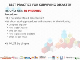 BEST PRACTICE FOR SURVIVING DISASTER
ITS ONLY ONE: BE PREPARED
Procedures
• It is not about stored procedures!!!
• It’s ab...