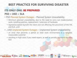 BEST PRACTICE FOR SURVIVING DISASTER
ITS ONLY ONE: BE PREPARED
PSO > USO > SLA
• PSO Planned System Outages – Planned Syst...