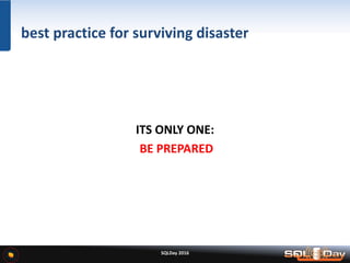SQLDay 2016
best practice for surviving disaster
ITS ONLY ONE:
BE PREPARED
 