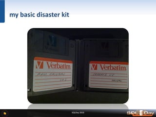 SQLDay 2016
my basic disaster kit
 
