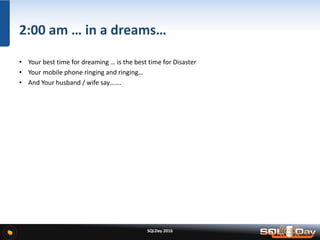 SQLDay 2016
2:00 am … in a dreams…
• Your best time for dreaming … is the best time for Disaster
• Your mobile phone ringing and ringing…
• And Your husband / wife say…….
 