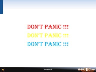 SQLDay 2016
DON’T PANIC !!!
DON’T PANIC !!!
DON’T PANIC !!!
 