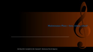 MaintenancePlans–how, where, when? 
SQL Relay 2014 | Caerdydd Oct 16th | KoprowskiT - Maintenance Plans for Beginners 
 