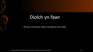 Diolch yn fawr 
PleaserememberaboutFeedback and raffle 
SQL Relay 2014 | Caerdydd Oct 16th | KoprowskiT - Maintenance Plans for Beginners 33 
