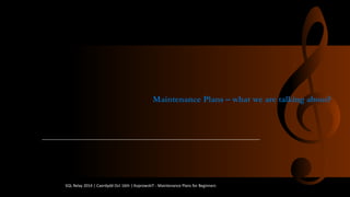 MaintenancePlans–whatwe aretalkingabout? 
SQL Relay 2014 | Caerdydd Oct 16th | KoprowskiT - Maintenance Plans for Beginners 
 