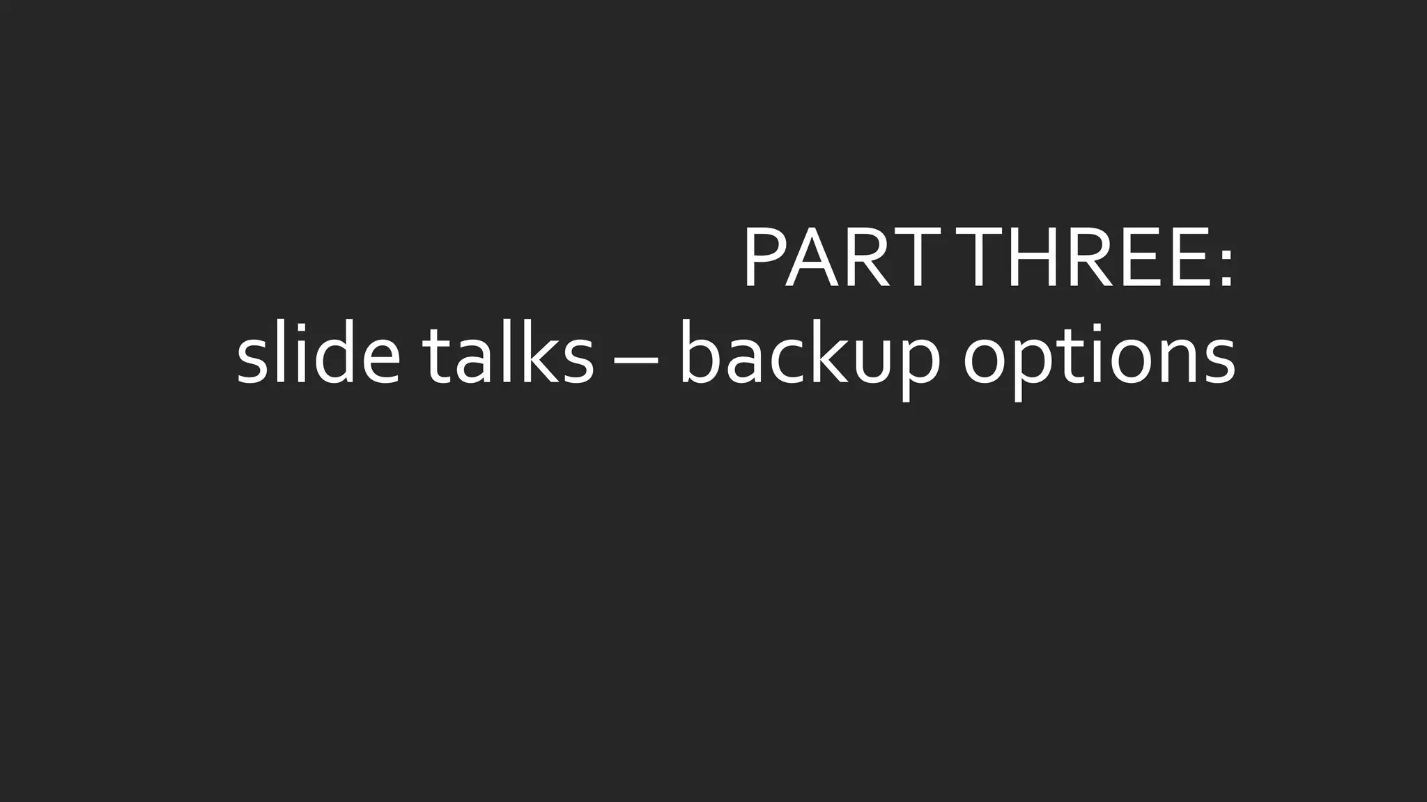 PART THREE: slide talks –backup options  