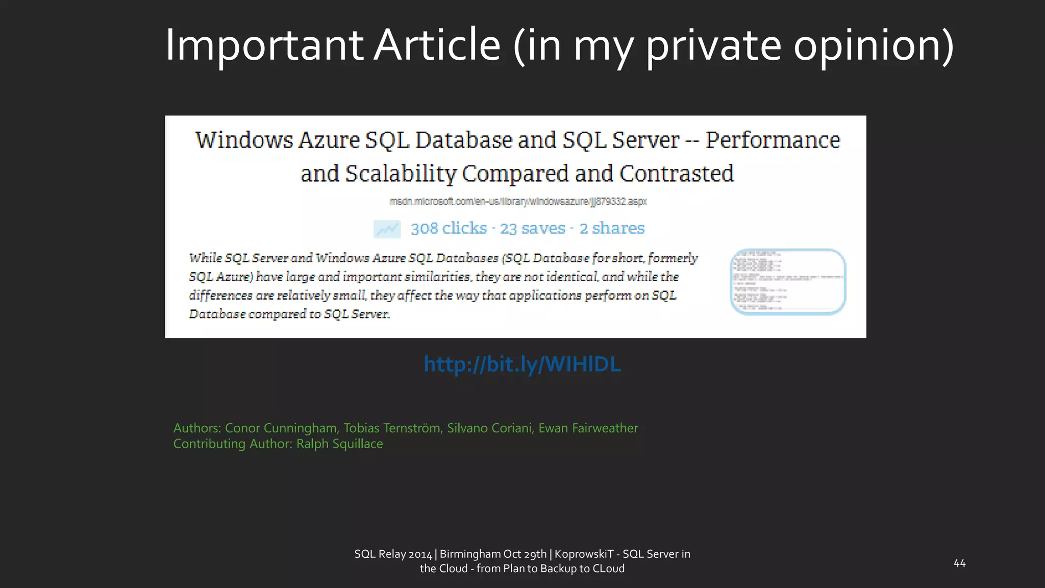 Important Article (in my private opinion) 
http://bit.ly/WIHlDL 
SQL Relay 2014 | Birmingham Oct 29th | KoprowskiT - SQL Server in 
the Cloud - from Plan to Backup to CLoud 
44 
Authors:Conor Cunningham,Tobias Ternström,Silvano Coriani,Ewan Fairweather 
Contributing Author:Ralph Squillace  