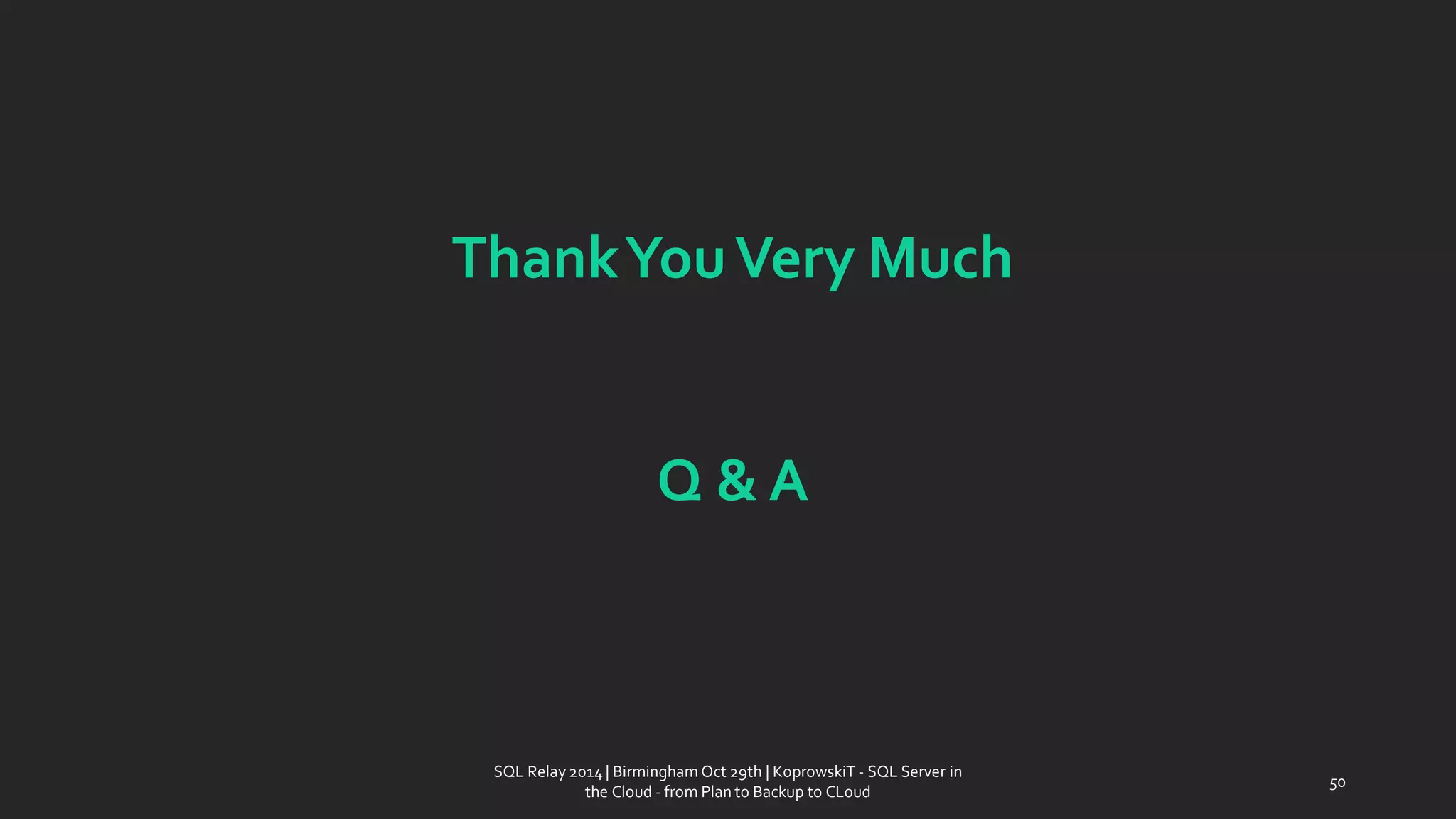 Thank You Very Much 
Q & A 
SQL Relay 2014 | Birmingham Oct 29th | KoprowskiT - SQL Server in 
the Cloud - from Plan to Backup to CLoud 
50 
 
