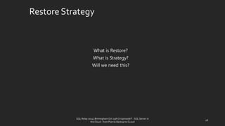 RestoreStrategy 
WhatisRestore? 
WhatisStrategy? 
Willwe needthis? 
28 
SQL Relay 2014 | Birmingham Oct 29th | KoprowskiT - SQL Server in 
the Cloud - from Plan to Backup to CLoud 
 