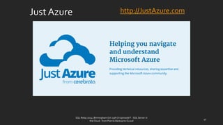 Just Azure 
SQL Relay 2014 | Birmingham Oct 29th | KoprowskiT - SQL Server in 
the Cloud - from Plan to Backup to CLoud 
47 
http://JustAzure.com  