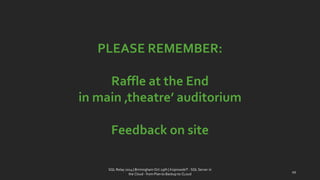 PLEASE REMEMBER: 
Raffle at the End 
in main ‚theatre’ auditorium 
Feedback on site 
SQL Relay 2014 | Birmingham Oct 29th | KoprowskiT - SQL Server in 
the Cloud - from Plan to Backup to CLoud 
49 
 