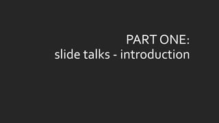 PART ONE: slide talks -introduction  