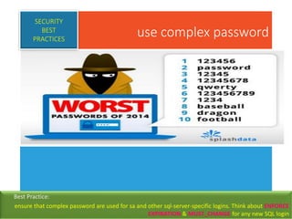 use complex password
SECURITY
BEST
PRACTICES
Best Practice:
ensure that complex password are used for sa and other sql-server-specific logins. Think about ENFORCE
EXPIRATION & MUST_CHANGE for any new SQL login
 