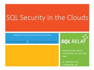 Awesome SQL Server
conferences on your door
step!
w: sqlrelay.co.uk
t: @sqlrelay_uk
SQL Security in the Clouds
Independent Consultant @ ShadowLand Consulting
http://koprowskit.eu/geek || http://itblogs.pl/notbeautifulanymore
 