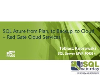 SQL Azure from Plan, to Backup, to Cloud
– Red Gate Cloud Services
Tobiasz Koprowski
SQL Server MVP, FORG+
 