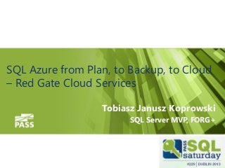 SQL Azure from Plan, to Backup, to Cloud
– Red Gate Cloud Services
Tobiasz Janusz Koprowski
SQL Server MVP, FORG+
 