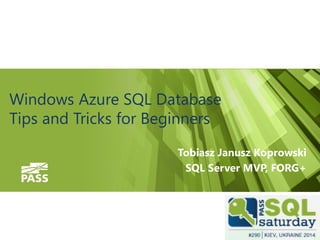 #sqlsatMoscow 
Windows AzureSQL Database Tipsand Tricksfor Beginners 
Tobiasz Janusz Koprowski 
SQL Server MVP, FORG+  