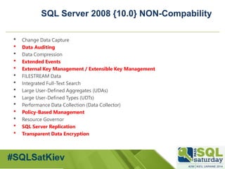 #sqlsatMoscow 
SQL Server 2008 {10.0} NON-Compability 
Change Data Capture 
Data Auditing 
Data Compression 
Extended ...