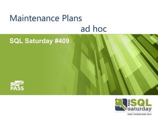 Maintenance Plans
ad hoc
SQL Saturday #409
 