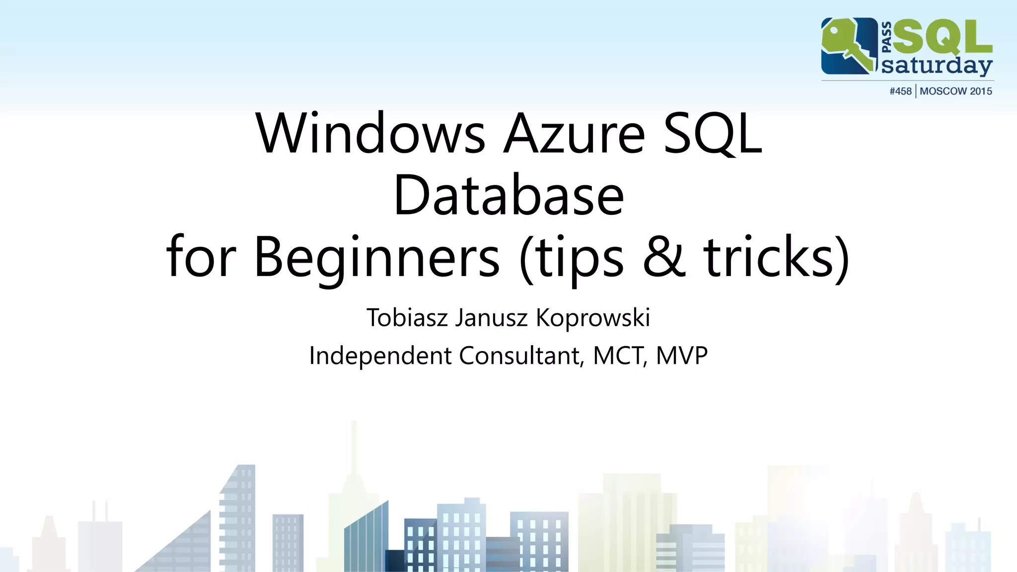 Windows Azure SQL
Database
for Beginners (tips & tricks)
Tobiasz Janusz Koprowski
Independent Consultant, MCT, MVP
 