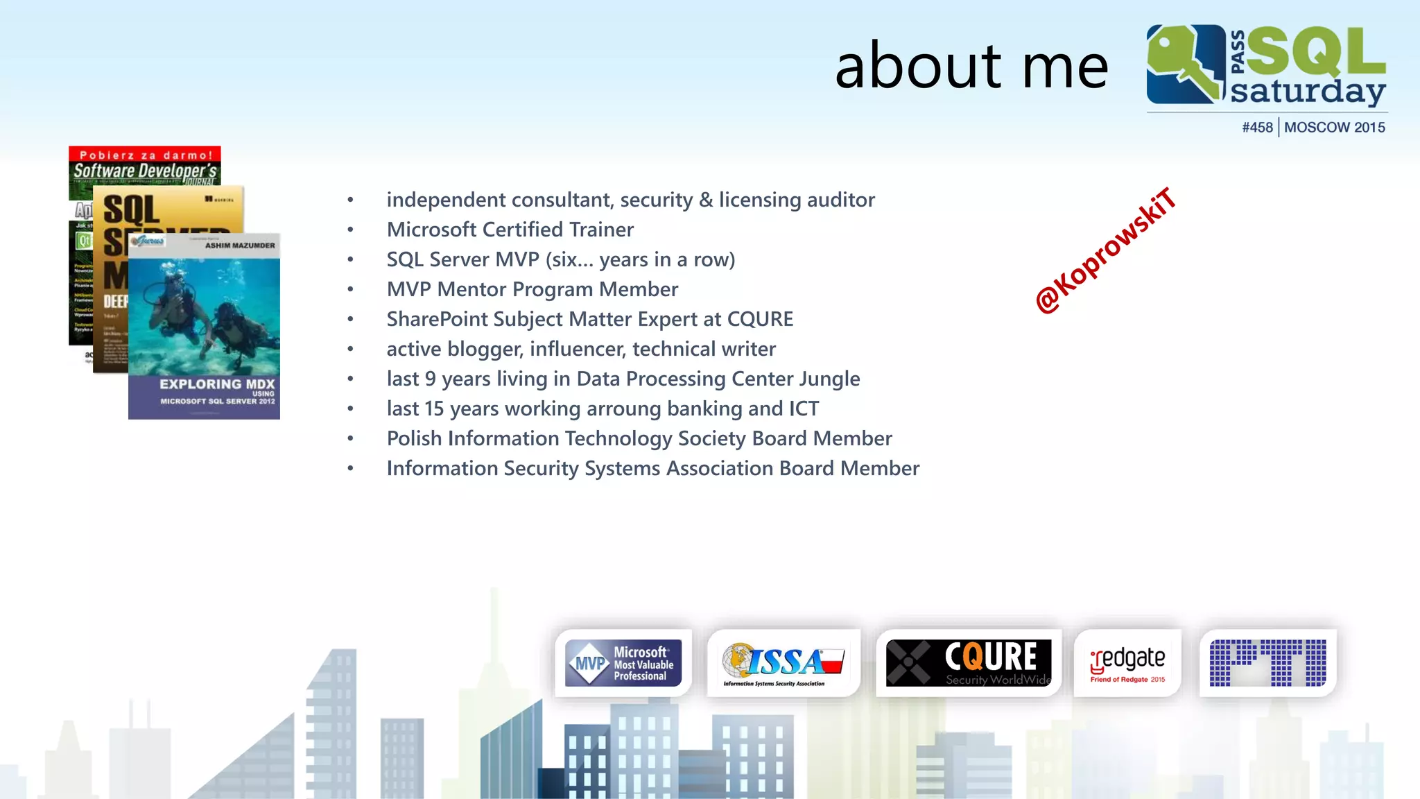 about me
• independent consultant, security & licensing auditor
• Microsoft Certified Trainer
• SQL Server MVP (six… years in a row)
• MVP Mentor Program Member
• SharePoint Subject Matter Expert at CQURE
• active blogger, influencer, technical writer
• last 9 years living in Data Processing Center Jungle
• last 15 years working arroung banking and ICT
• Polish Information Technology Society Board Member
• Information Security Systems Association Board Member
 