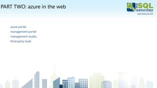 PART TWO: azure in the web
azure portal
management portal
management studio
third party tools
 
