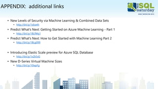 APPENDIX: additional links
• New Levels of Security via Machine Learning & Combined Data Sets
• http://bit.ly/1s6seth
• Predict What's Next: Getting Started on Azure Machine Learning - Part 1
• http://bit.ly/1BLfWq1
• Predict What's Next: How to Get Started with Machine Learning Part 2
• http://bit.ly/1BLg099
• Introducing Elastic Scale preview for Azure SQL Database
• http://bit.ly/1xZk5sG
• New D-Series Virtual Machine Sizes
• http://bit.ly/10IapFg
 
