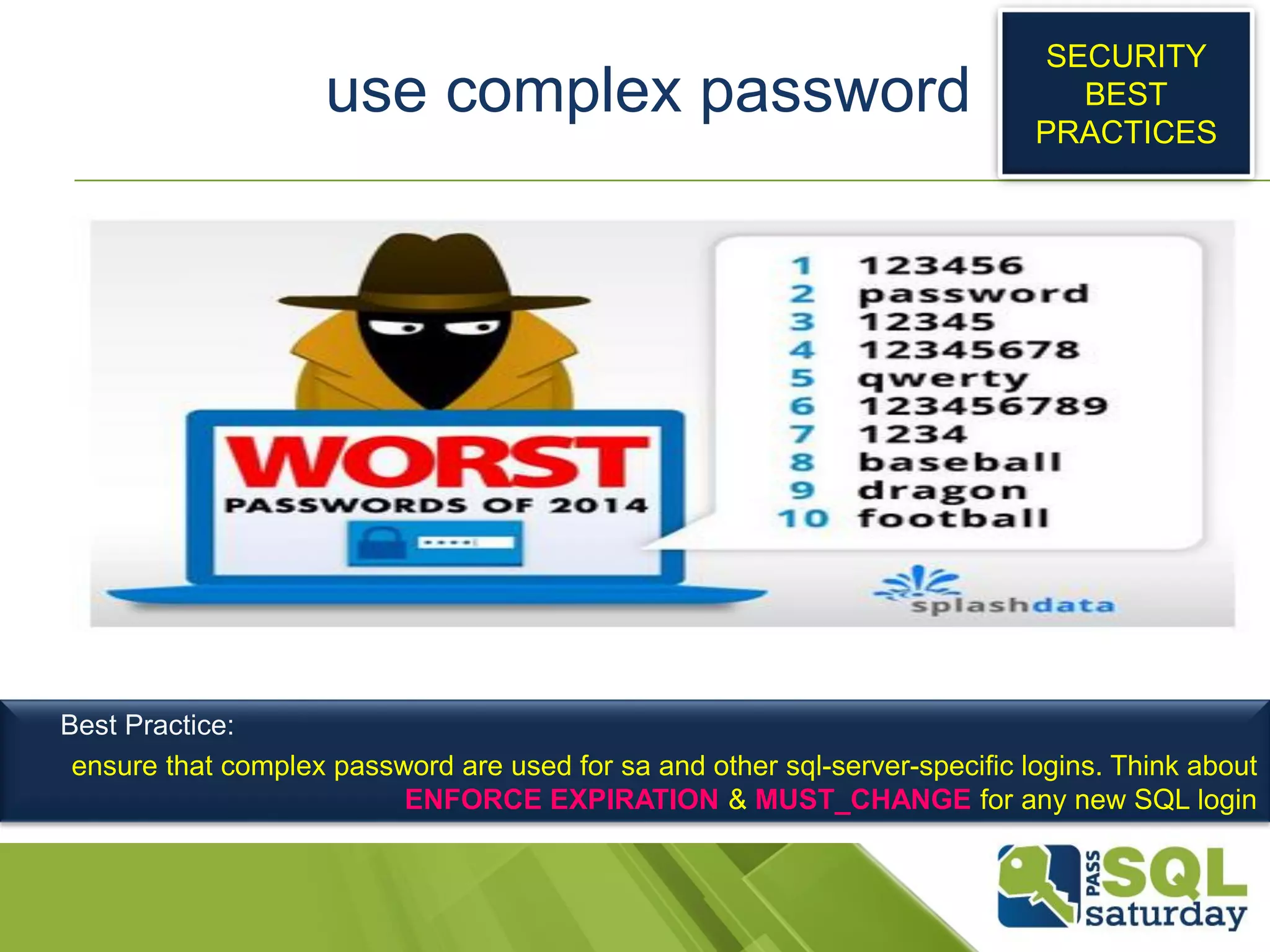 use complex password
SECURITY
BEST
PRACTICES
Best Practice:
ensure that complex password are used for sa and other sql-server-specific logins. Think about
ENFORCE EXPIRATION & MUST_CHANGE for any new SQL login
 