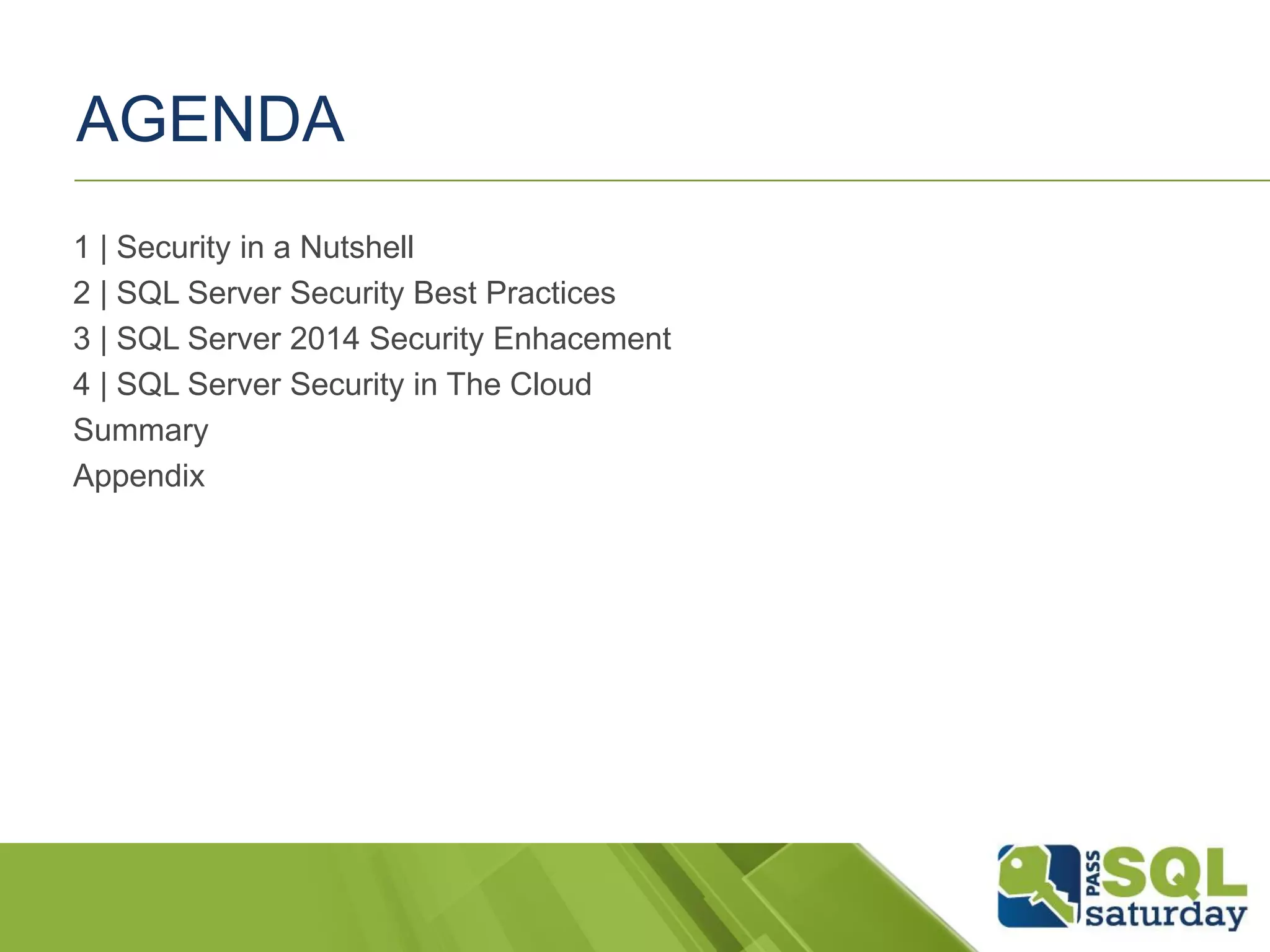 1 | Security in a Nutshell
2 | SQL Server Security Best Practices
3 | SQL Server 2014 Security Enhacement
4 | SQL Server Security in The Cloud
Summary
Appendix
AGENDA
 