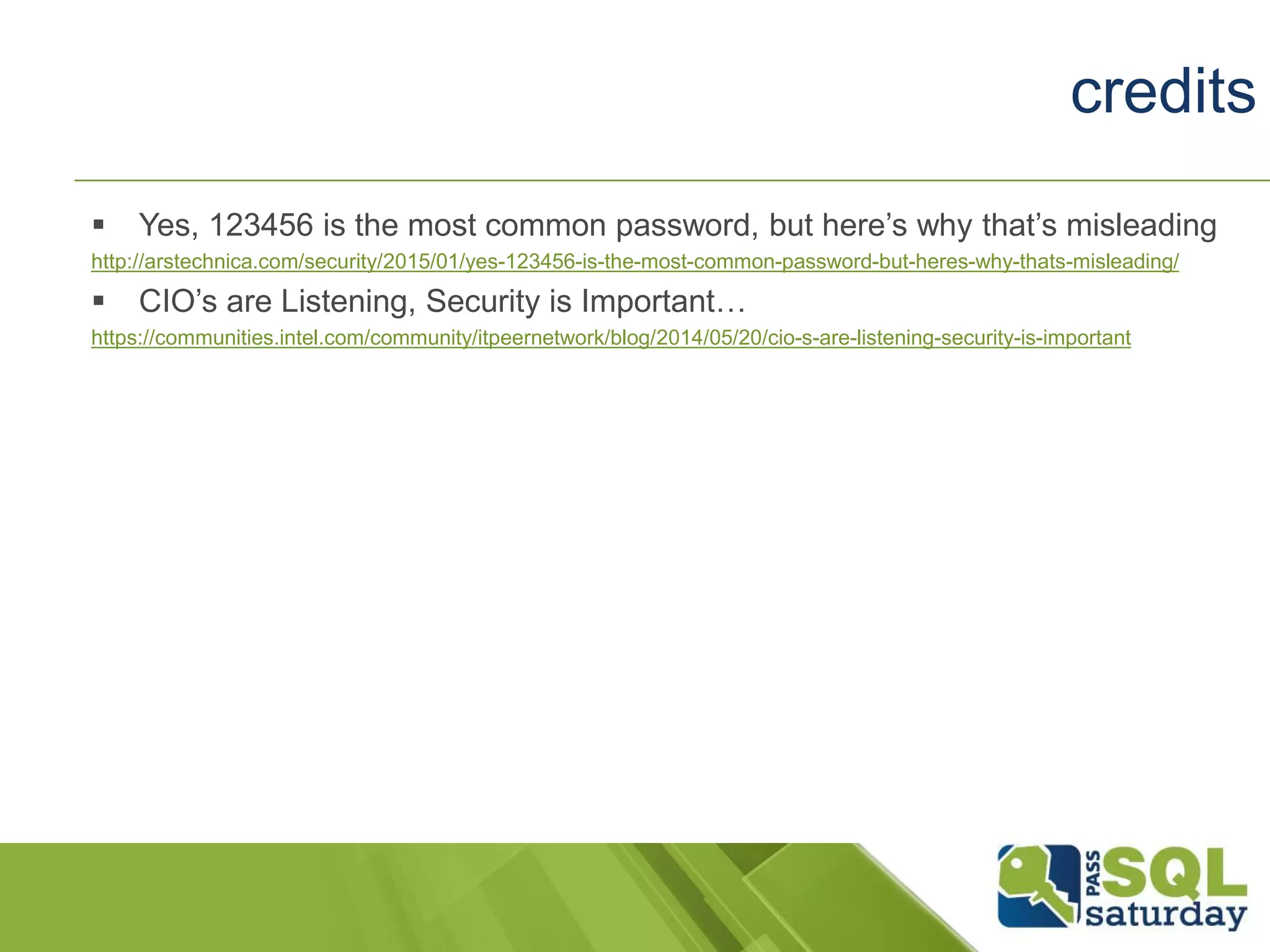  Yes, 123456 is the most common password, but here’s why that’s misleading
http://arstechnica.com/security/2015/01/yes-123456-is-the-most-common-password-but-heres-why-thats-misleading/
 CIO’s are Listening, Security is Important…
https://communities.intel.com/community/itpeernetwork/blog/2014/05/20/cio-s-are-listening-security-is-important
credits
 
