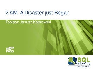 2 AM. A Disaster just Began
Tobiasz Janusz Koprowski
 