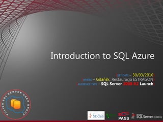 Introduction to SQL Azure
                              {GET DATE – 30/03/2010}
         {WHERE – Gdańsk, Restauracja ESTRAGON}
      {AUDIENCE TYPE – SQL Server 2008 R2 Launch}
 