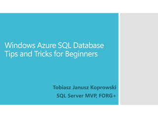 Windows Azure SQL Database
Tips and Tricks for Beginners
Tobiasz Janusz Koprowski
SQL Server MVP, FORG+
 
