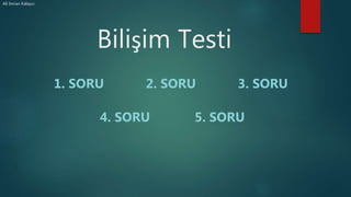 Bilişim Testi
2. SORU 3. SORU
4. SORU 5. SORU
1. SORU
Ali Imran Kalaycı
 