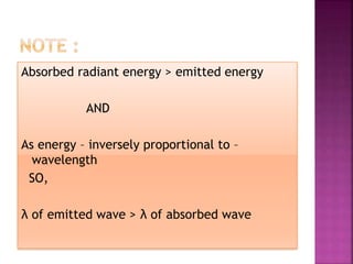 Absorbed radiant energy > emitted energy
AND
As energy – inversely proportional to –
wavelength
SO,
λ of emitted wave > λ of absorbed wave
 