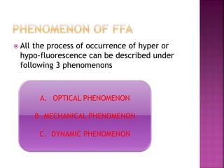  All the process of occurrence of hyper or
hypo-fluorescence can be described under
following 3 phenomenons
A. OPTICAL PHENOMENON
B .MECHANICAL PHENOMENON
C. DYNAMIC PHENOMENON
 