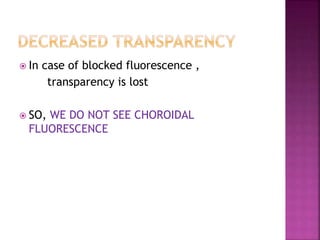  In case of blocked fluorescence ,
transparency is lost
 SO, WE DO NOT SEE CHOROIDAL
FLUORESCENCE
 
