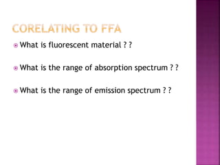  What is fluorescent material ? ?
 What is the range of absorption spectrum ? ?
 What is the range of emission spectrum ? ?
 