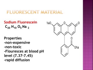 Sodium Fluorescein
C20 H10 O5 Na 2
Properties
-non-expensive
-non-toxic
-Flouresces at blood pH
level (7.37-7.45)
-rapid diffusion
 