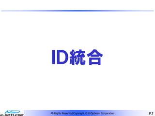 ＩＤ統合

All Rights Reserved,Copyright © K-Opticom Corporation   P.7
 