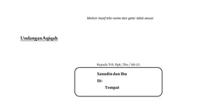 Mohon maaf bila nama dan gelar tidak sesuai
UndanganAqiqah
Kepada Yth. Bpk / Ibu / Sdr (i) :
Sanudindan Ibu
Di-
Tempat
 