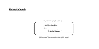 UndanganAqiqah
Kepada Yth. Bpk / Ibu/ Sdr (i) :
Mohon maaf bila nama dan gelar tidak sesuai
Zadilandan Ibu
Di-
Jl. Abdul Kudus
 