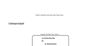 Mohon maaf bila nama dan gelar tidak sesuai
UndanganAqiqah
Kepada Yth. Bpk / Ibu / Sdr (i) :
La Azimudan Ibu
Di-
Jl. Abdul Kudus
 