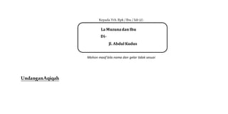Kepada Yth. Bpk / Ibu / Sdr (i) :
Mohon maaf bila nama dan gelar tidak sesuai
UndanganAqiqah
La Muzunadan Ibu
Di-
Jl. Abdul Kudus
 