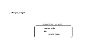 UndanganAqiqah
Kepada Yth. Bpk / Ibu/ Sdr (i) :
HasirunBedo
Di-
Jl. Abdul Kudus
 