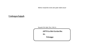 Mohon maaf bila nama dan gelar tidak sesuai
UndanganAqiqah
Kepada Yth. Bpk / Ibu / Sdr (i) :
AIPTULa Ode Giadan Ibu
Di-
Palangga
 